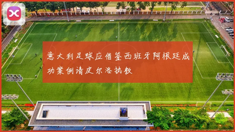 意大利足球应借鉴西班牙阿根廷成功案例请皮尔洛执教