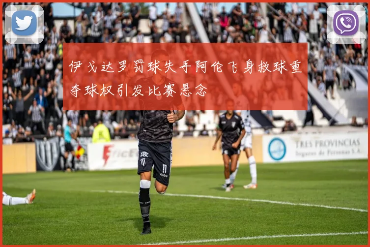 伊戈达罗罚球失手阿伦飞身救球重夺球权引发比赛悬念