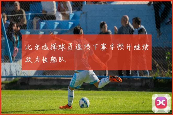比尔选择球员选项下赛季预计继续效力快船队