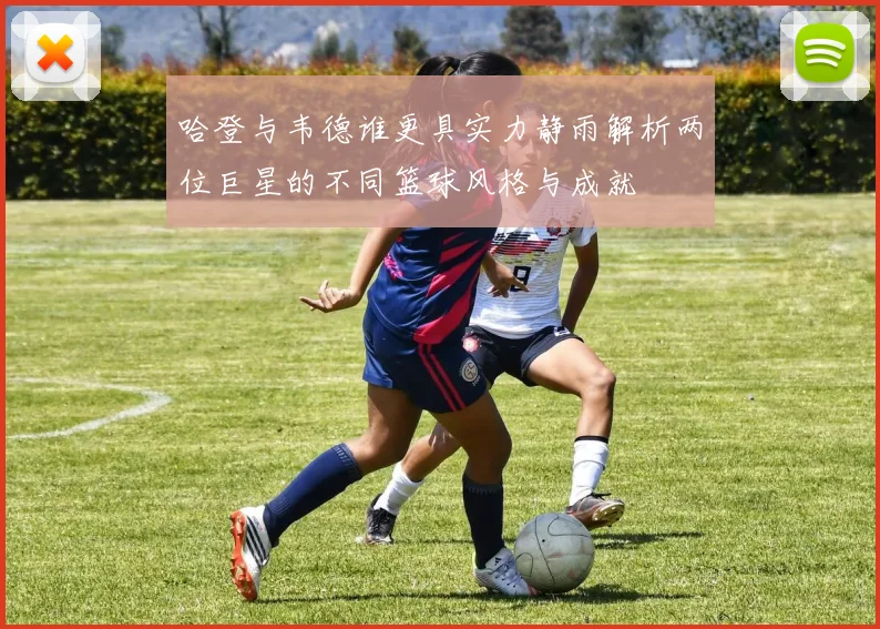哈登与韦德谁更具实力静雨解析两位巨星的不同篮球风格与成就