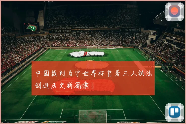 中国裁判马宁世界杯首秀三人执法创造历史新篇章