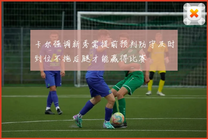卡尔强调新秀需提前预判防守及时到位不拖后腿才能赢得比赛