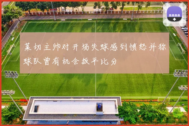 莱切主帅对开场失球感到愤怒并称球队曾有机会扳平比分