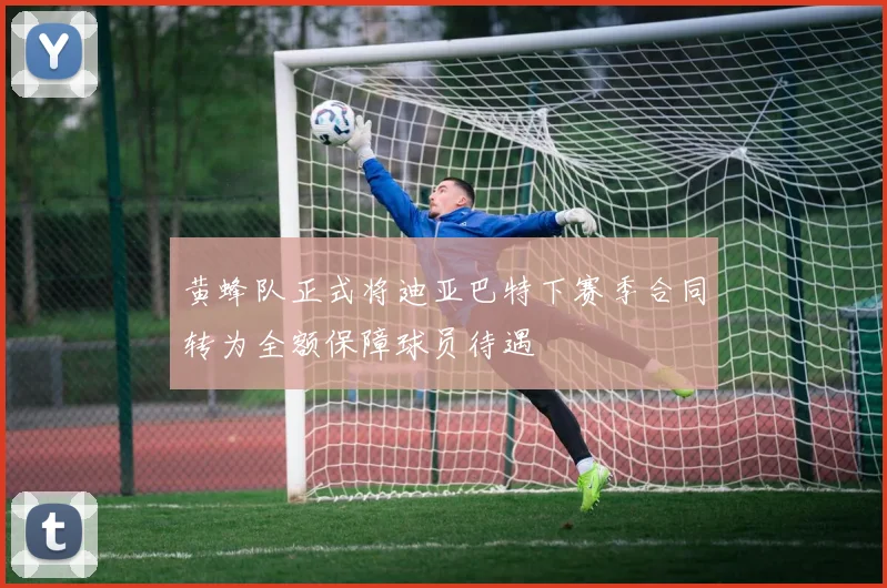 黄蜂队正式将迪亚巴特下赛季合同转为全额保障球员待遇