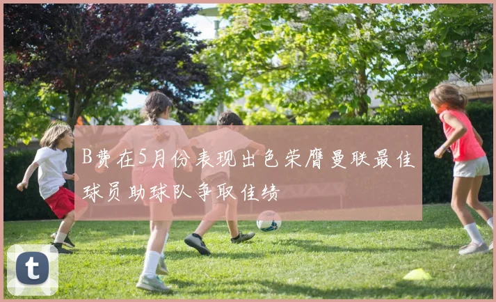 B费在5月份表现出色荣膺曼联最佳球员助球队争取佳绩