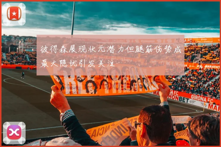 彼得森展现状元潜力但腿筋伤势成最大隐忧引发关注