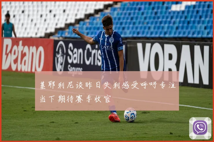 基耶利尼谈昨日失利感受呼吁专注当下期待赛季收官