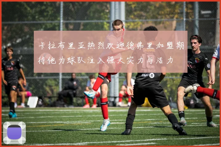 卡拉布里亚热烈欢迎德弗里加盟期待他为球队注入强大实力与活力