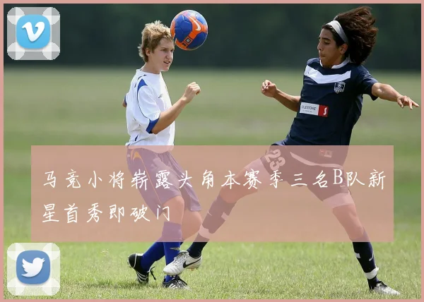 马竞小将崭露头角本赛季三名B队新星首秀即破门