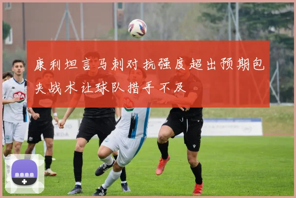 康利坦言马刺对抗强度超出预期包夹战术让球队措手不及