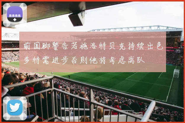 前国脚警告若施洛特贝克持续出色多特需进步否则他将考虑离队