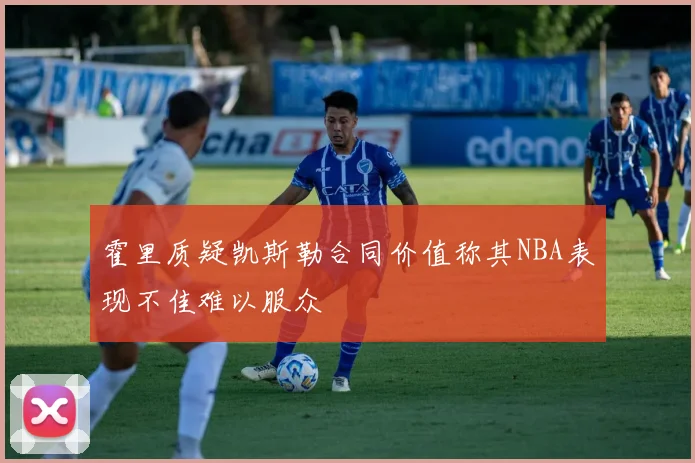 霍里质疑凯斯勒合同价值称其NBA表现不佳难以服众